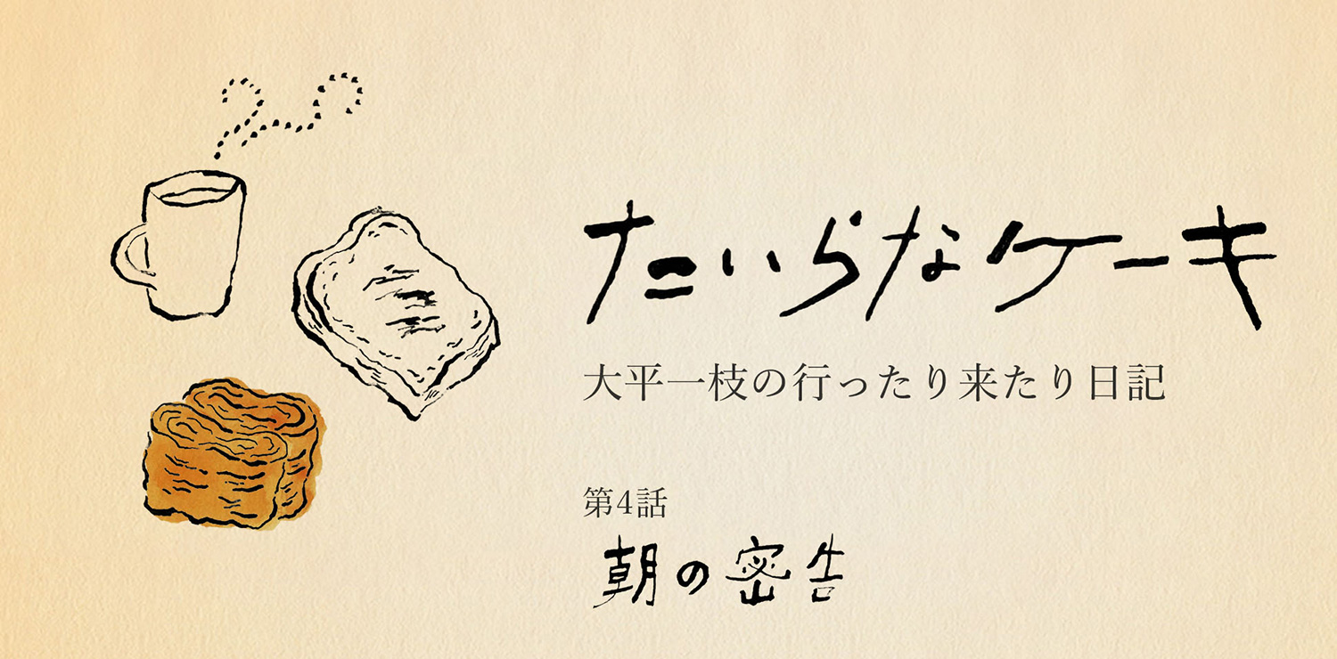たいらなケーキ　大平一枝の行ったり来たり日記｜朝の密告